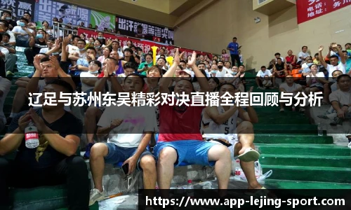 辽足与苏州东吴精彩对决直播全程回顾与分析