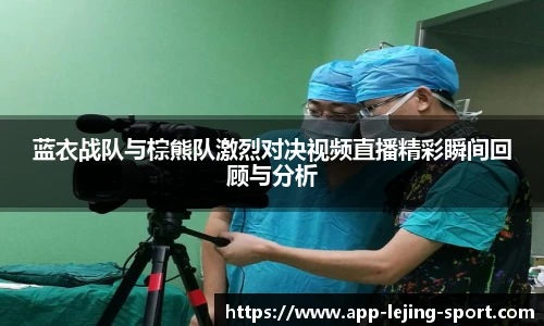蓝衣战队与棕熊队激烈对决视频直播精彩瞬间回顾与分析