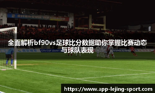 全面解析bf90vs足球比分数据助你掌握比赛动态与球队表现