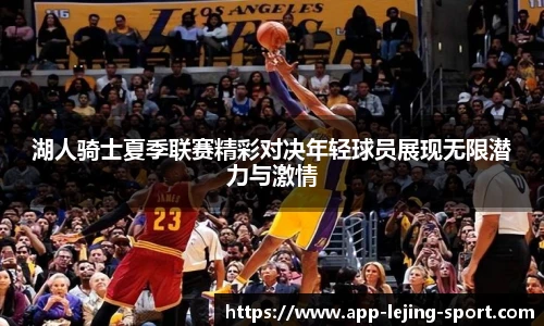 湖人骑士夏季联赛精彩对决年轻球员展现无限潜力与激情