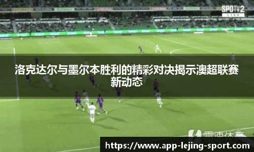 洛克达尔与墨尔本胜利的精彩对决揭示澳超联赛新动态