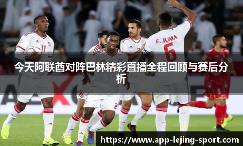 今天阿联酋对阵巴林精彩直播全程回顾与赛后分析