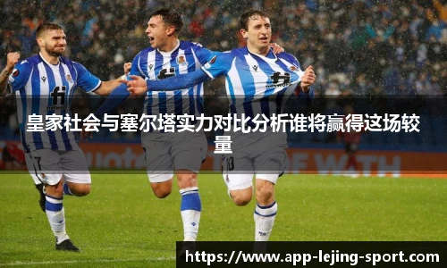 皇家社会与塞尔塔实力对比分析谁将赢得这场较量